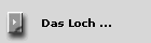 Das Loch ...